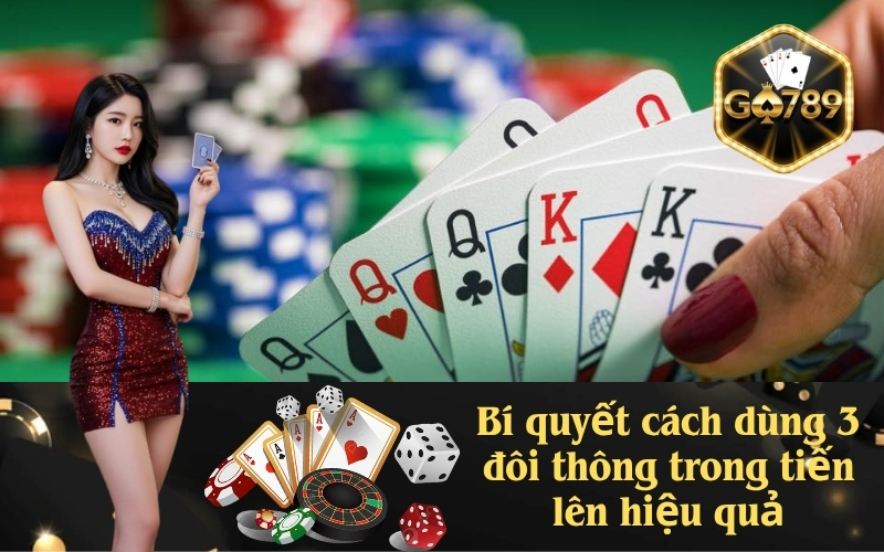 Bí quyết cách dùng 3 đôi thông trong tiến lên hiệu quả