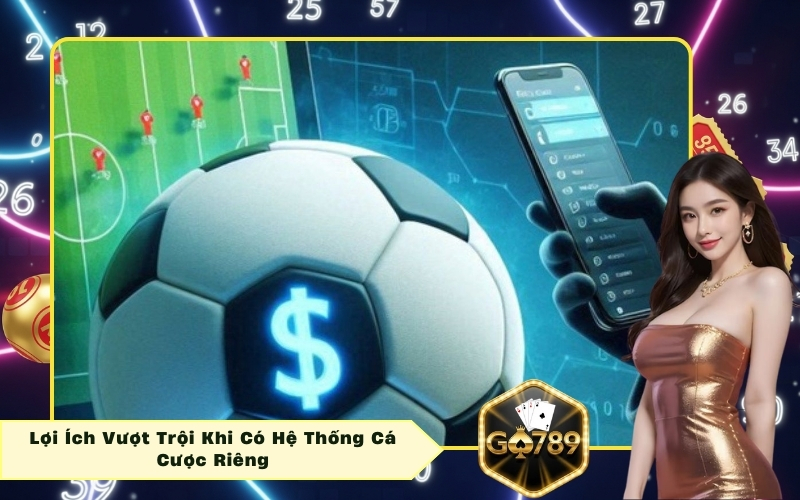 Lợi Ích Vượt Trội Khi Có Hệ Thống Cá Cược Riêng