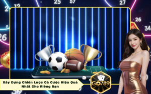 Xây Dựng Chiến Lược Cá Cược Hiệu Quả Nhất Cho Riêng Bạn