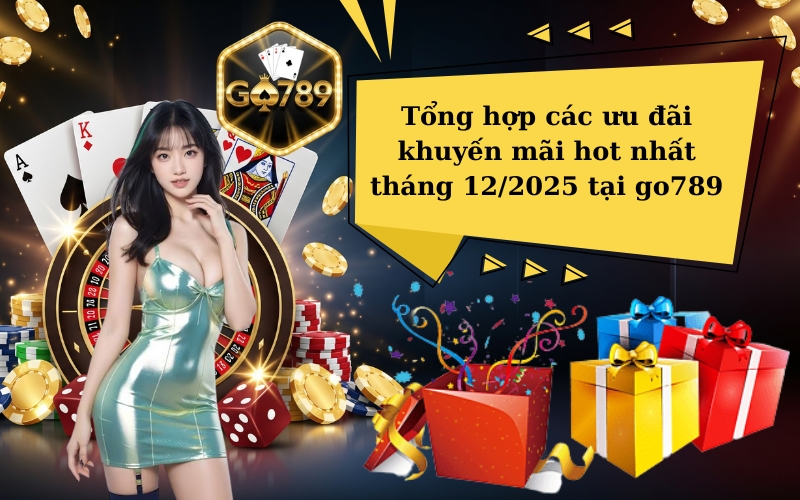 Tổng hợp các ưu đãi khuyến mãi hot nhất tháng 12/2025 tại go789